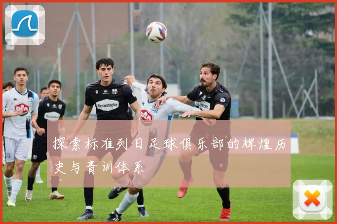 探索标准列日足球俱乐部的辉煌历史与青训体系