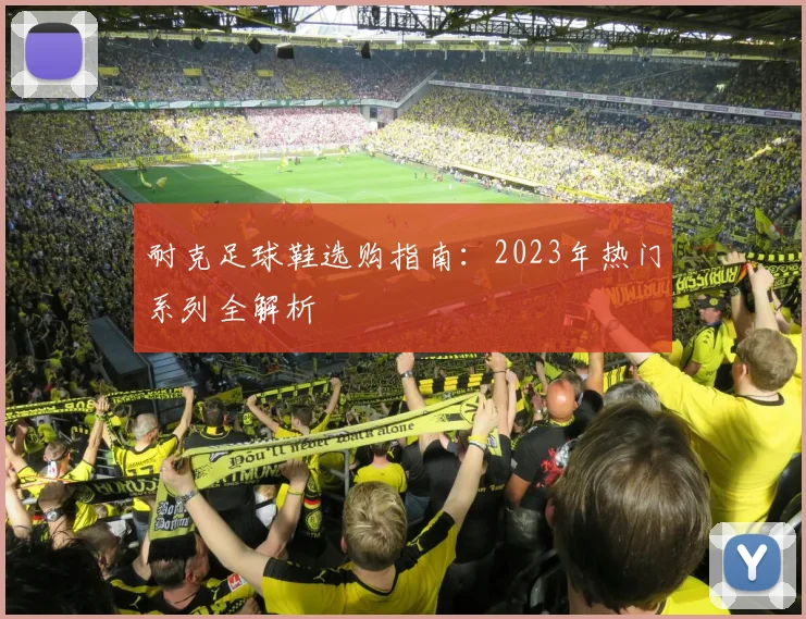 耐克足球鞋选购指南:2023年热门系列全解析