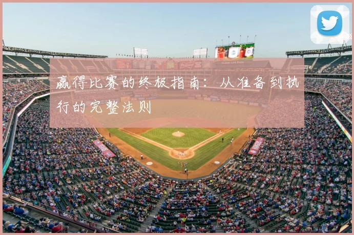 赢得比赛的终极指南：从准备到执行的完整法则