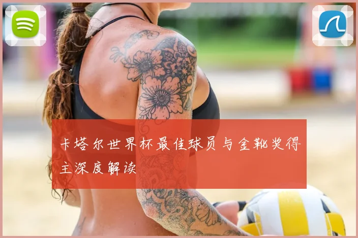 卡塔尔世界杯最佳球员与金靴奖得主深度解读