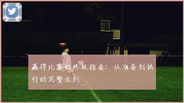 赢得比赛的终极指南：从准备到执行的完整法则