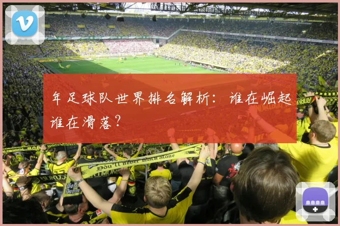 年足球队世界排名解析:谁在崛起谁在滑落?